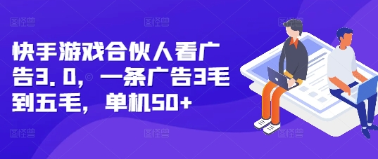 快手游戏合伙人看广告3.0，一条广告3毛到五毛，单机50+【揭秘】-云创项目库