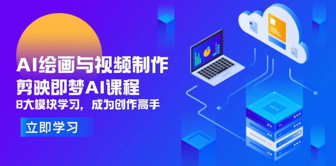 AI绘画与视频制作，剪映即梦AI课程，8大模块学习，成为创作高手-云创项目库