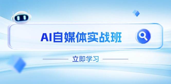 AI自媒体实战班，突破账号运营瓶颈，PR剪辑+剪映教程全流程覆盖-云创项目库
