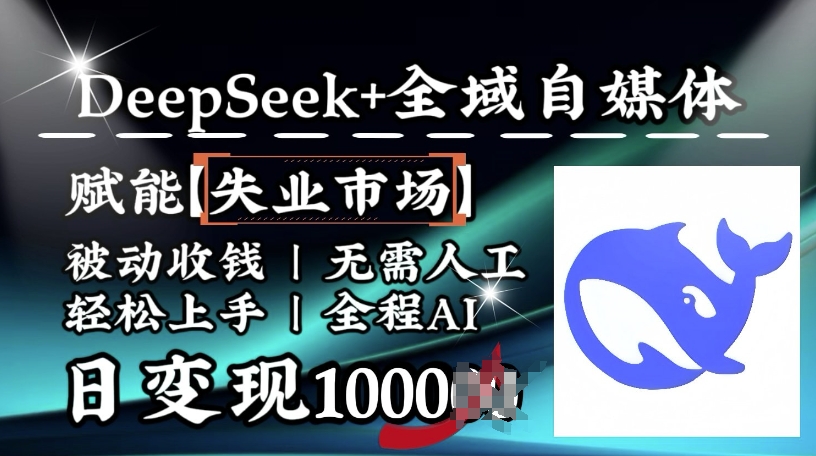 降维打击，Deepseek+全域自媒体，赋能失业市场，被动收钱，无需人工全程AI，日变现1k-云创项目库