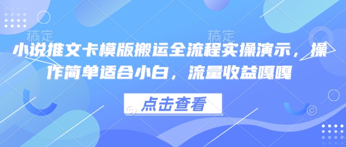 小说推文卡模版搬运全流程实操演示，操作简单适合小白，流量收益嘎嘎-云创项目库
