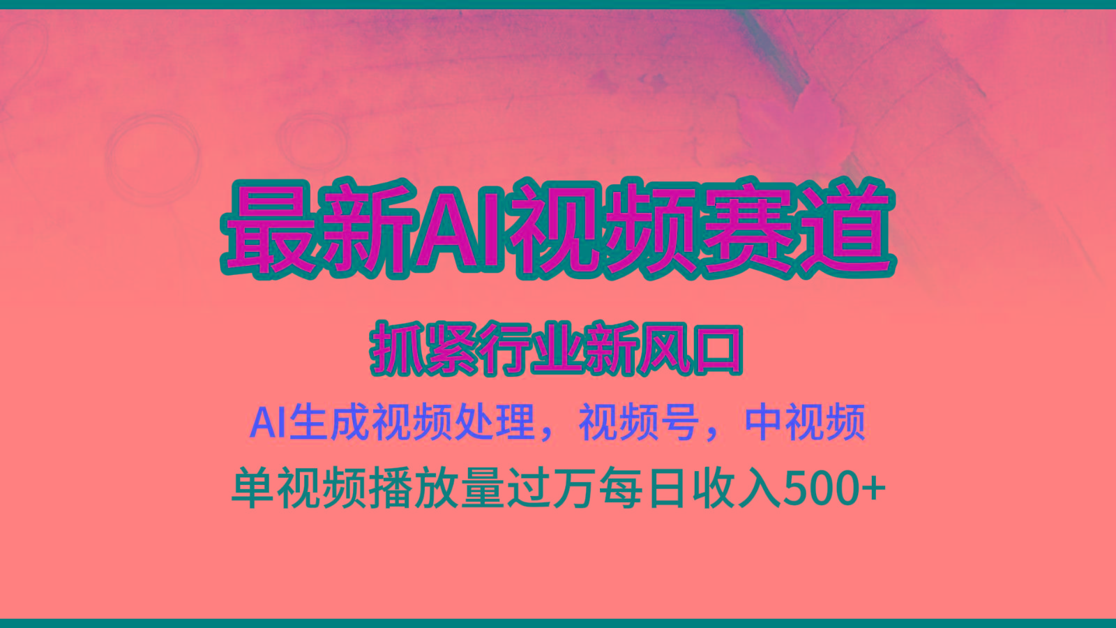 最新ai视频赛道，AI生成视频处理，视频号、中视频原创，单视频热度上千万-云创项目库