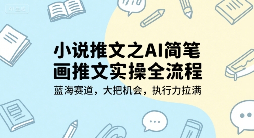 小说推文之AI简笔画推文实操全流程，蓝海赛道，大把机会，执行力拉满-云创项目库