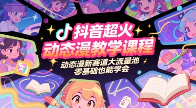 抖音超火动态漫教学课程，动态漫新赛道大流量池，零基础也能学会-云创项目库