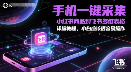 手机一键采集小红书商品到飞书多维表格，详细教程，小白应该很容易操作-云创项目库