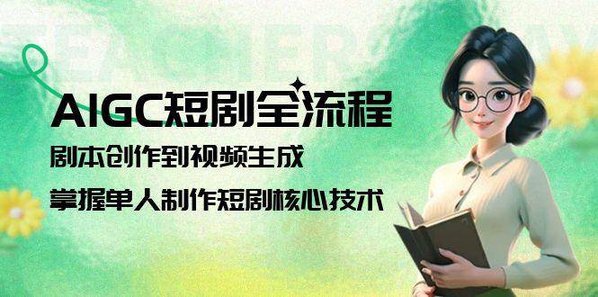 AIGC短剧全流程：剧本创作到视频生成，掌握单人制作短剧核心技术-云创项目库