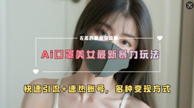 AI美女新玩法，超大流量+快速引流+速热账号-云创项目库