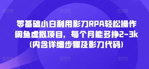 零基础小白利用影刀RPA轻松操作闲鱼虚拟项目，每个月能多挣2-3k(内含详细步骤及影刀代码)-云创项目库