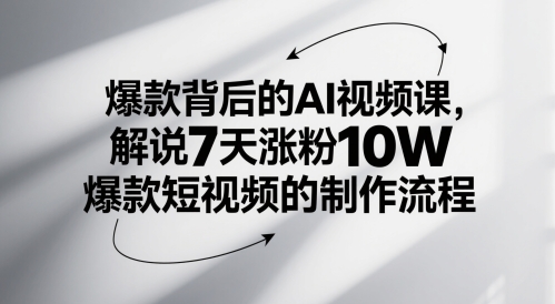 爆款背后的AI视频课，解说7天涨粉10W爆款短视频的制作流程-云创项目库