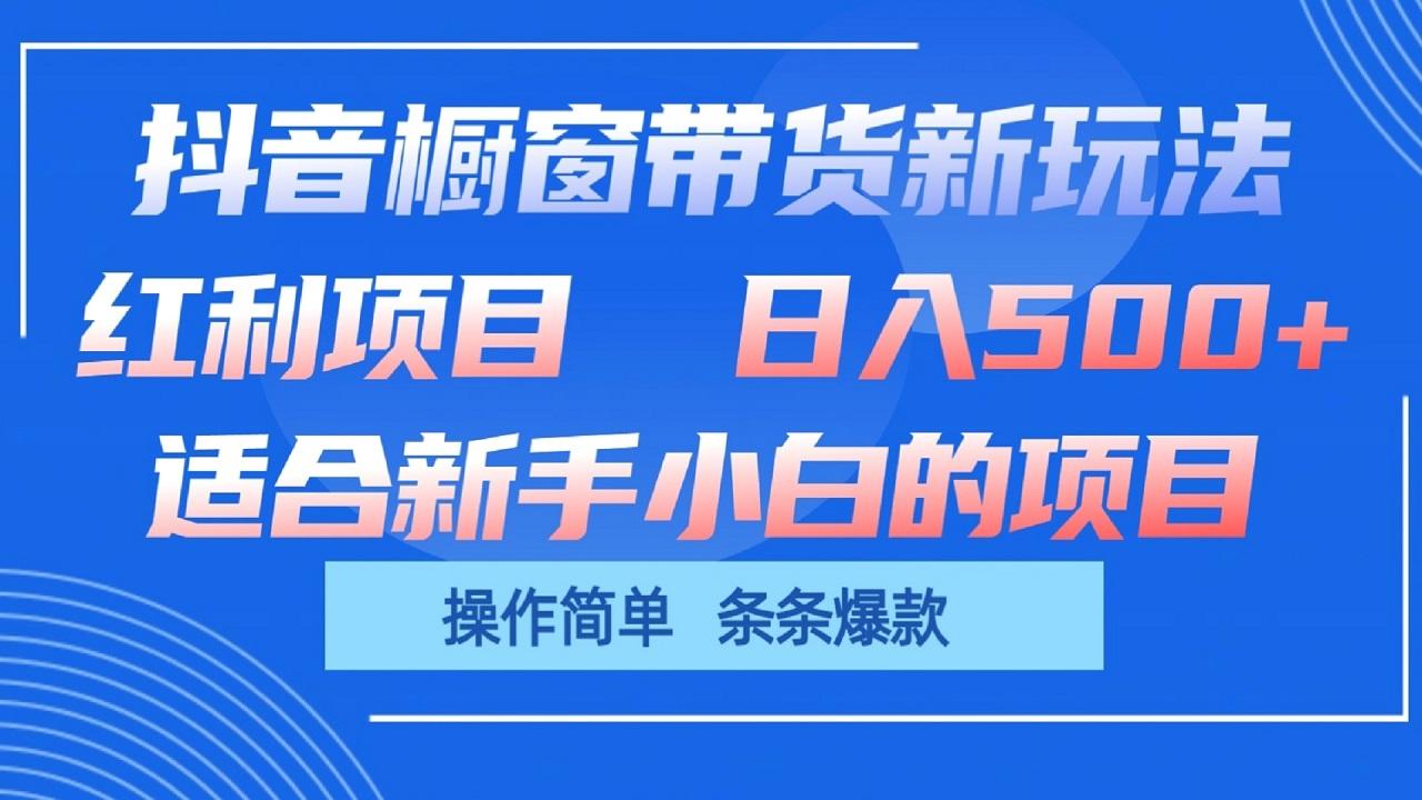 抖音橱窗带货新玩法，单日收益500+，操作简单，条条爆款-云创项目库