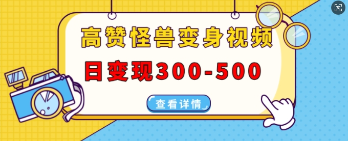 高赞怪兽变身视频制作，日变现300-500，多平台发布(抖音、视频号、小红书)-云创项目库