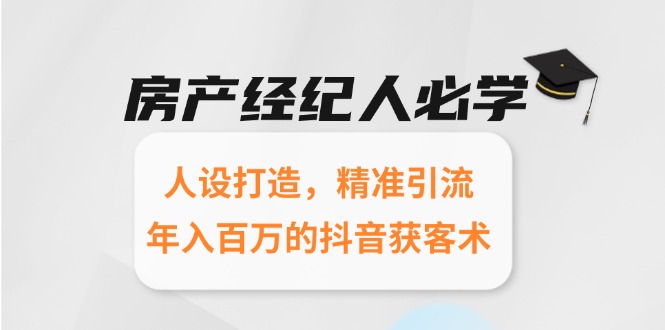 房产经纪人必学：人设打造，精准引流，年入百万的抖音获客术-云创项目库