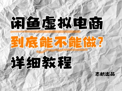 闲鱼虚拟电商，到底能不能做？详细教程-云创项目库