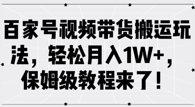 百家号视频带货搬运玩法，轻松月入1W+，保姆级教程来了【揭秘】-云创项目库