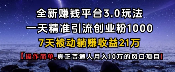 全新赚钱平台3.0玩法一天精准引流创业粉1000.7天被动躺Z收益21W【仅揭秘】-云创项目库