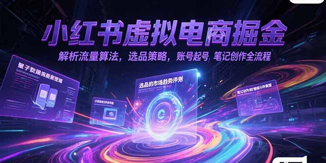 小红书虚拟电商掘金，解析流量算法，选品策略，账号起号，笔记创作全流程-云创项目库