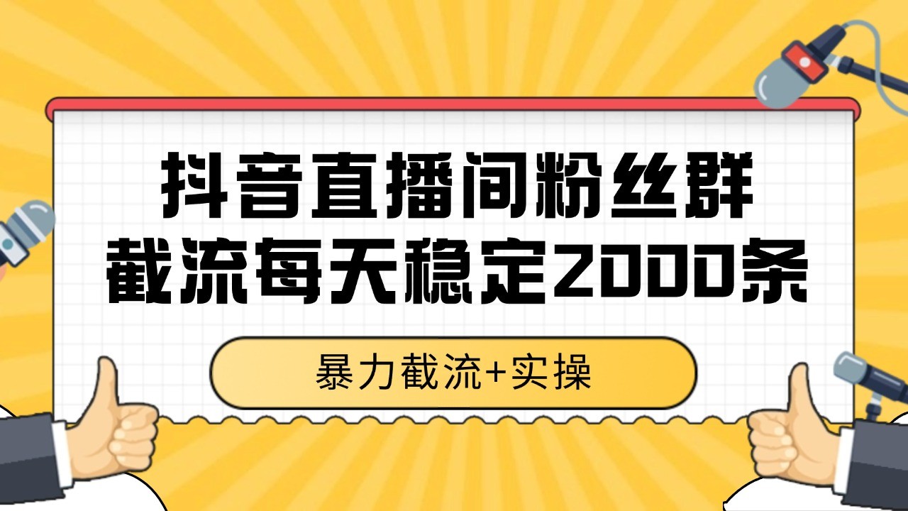 抖音直播间粉丝群截流，稳定采集数据全行业通用 2000+数据一天-云创项目库