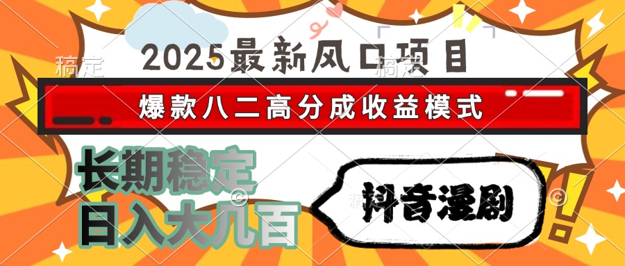 2025最新风口项目 抖音漫剧 爆款八二高分成收益模式 长期稳定日入大几百-云创项目库