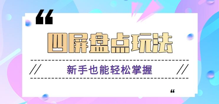 四屏盘点玩法，新手也能快速掌握制作原创视频，轻松涨粉月入万元【视频教程】-云创项目库