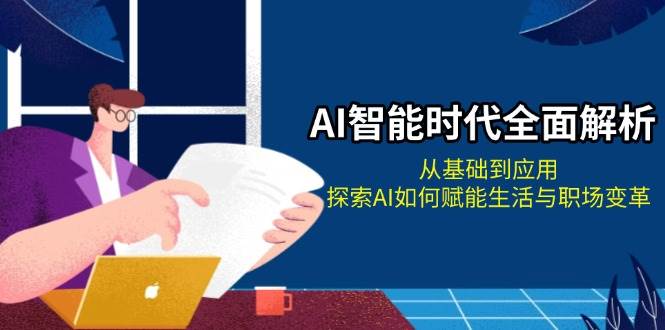 AI智能时代全面解析：从基础到应用，探索AI如何赋能生活与职场变革-云创项目库