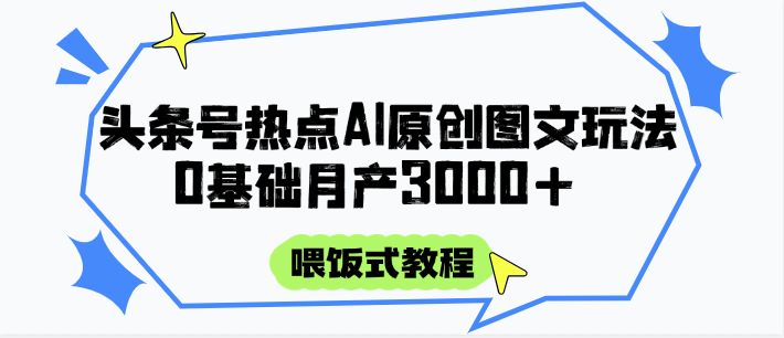 头条号热点AI图文攻略，喂饭式教程+0基础月产3000+-云创项目库