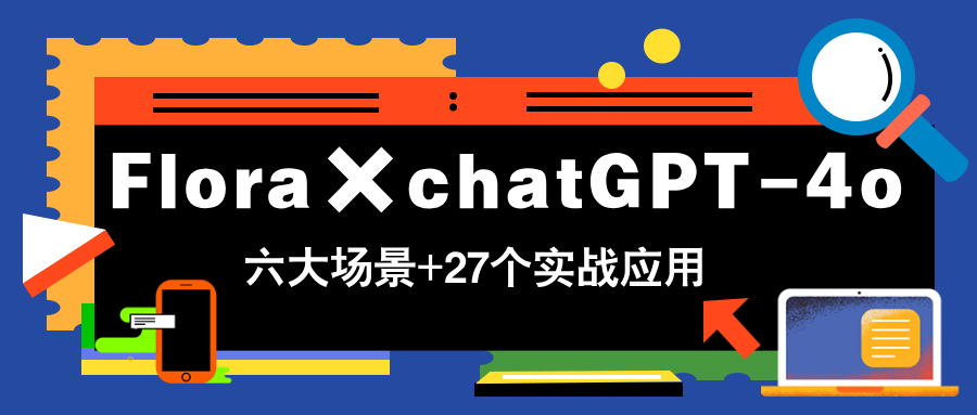 Flora×chatGPT-4o，带你玩转六大场景的27个实战应用，学完立即变现-云创项目库