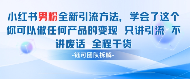 小红书男粉引流 学会了这个变现很容易，不讲废话全程针对男人的打法 全程干货-云创项目库