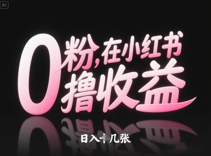 0粉在小红书撸收益，日入几张-云创项目库