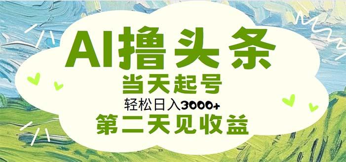 AI撸头条，轻松日入3000+无脑操作，当天起号，第二天见收益-云创项目库
