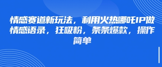 情感赛道新玩法，利用火热哪吒IP做情感语录，狂吸粉，条条爆款，操作简单-云创项目库
