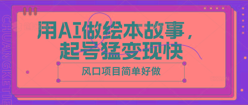 用AI做绘本故事，起号猛变现快，风口项目简单好做-云创项目库