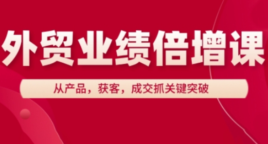 外贸业绩倍增课，从产品，获客，成交抓关键突破-云创项目库