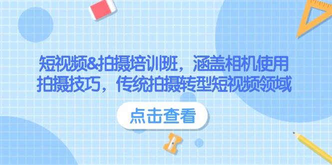 短视频&拍摄培训班，涵盖相机使用、拍摄技巧，传统拍摄转型短视频领域-云创项目库