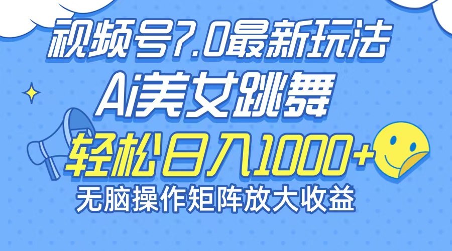 最新7.0暴利玩法视频号AI美女，简单矩阵可无限发大收益轻松日入1000+-云创项目库