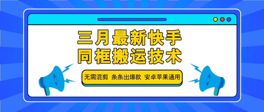 三月最新快手同框搬运技术，无需混剪 条条出爆款 安卓苹果通用-云创项目库