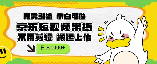 无需引流，小白可做，京东短现频带货，不用剪辑，搬运上传，日入1k【揭秘】-云创项目库