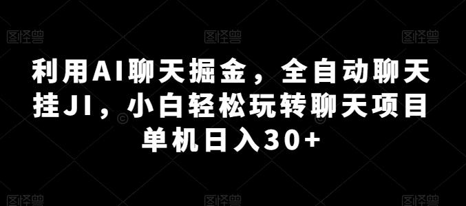 利用AI聊天掘金，全自动聊天挂JI，小白轻松玩转聊天项目 单机日入30+【揭秘】-云创项目库