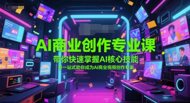 AI商业创作专业课，带你快速掌握AI核心技能，并一站式助你成为AI商业视频创作专家-云创项目库