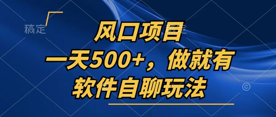 一天500+，只要做就有，软件自聊玩法-云创项目库