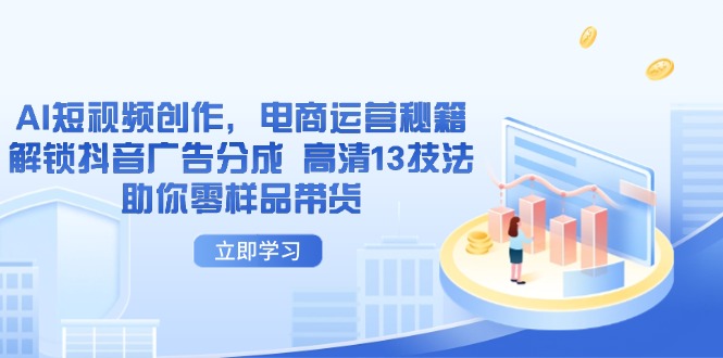 AI短视频创作，电商运营秘籍，解锁抖音广告分成 高清13技法助你零样品带货-云创项目库