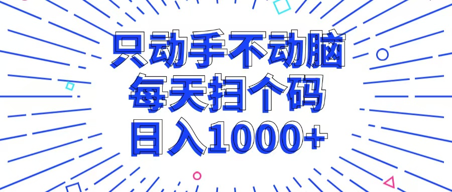 只动手不动脑，每个扫个码，日入1000+-云创项目库