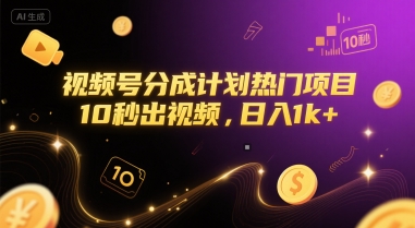 视频号分成计划热门项目，10秒出视频，日入1k+【揭秘】-云创项目库
