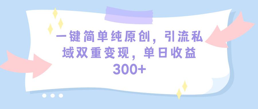 (9472期)一键简单纯原创，引流私域双重变现，单日收益300+(教程+素材)-云创项目库