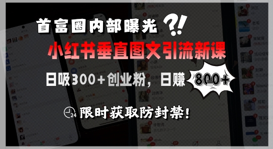 首富圈内部曝光小红书垂直图文引流新课，日吸300+创业粉，日入8张+，限时获取防封禁-云创项目库