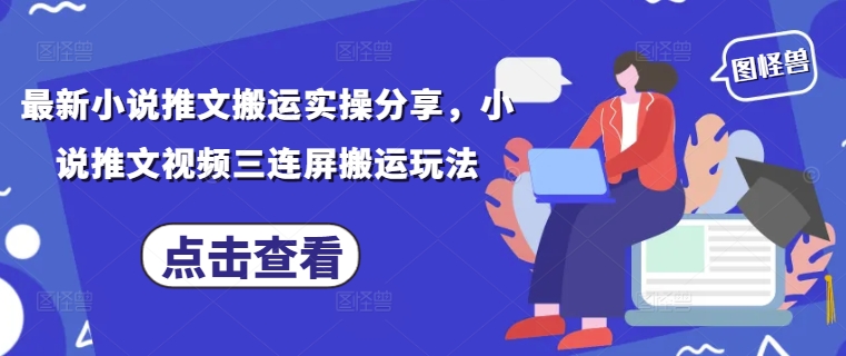 最新小说推文搬运实操分享，小说推文视频三连屏搬运玩法-云创项目库