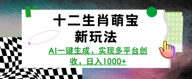 十二生肖萌宝新玩法，AI一键生成，实现多平台创收，日入多张-云创项目库