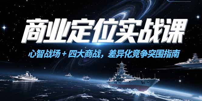 商业定位实战课，心智战场+四大商战，差异化竞争突围指南-云创项目库