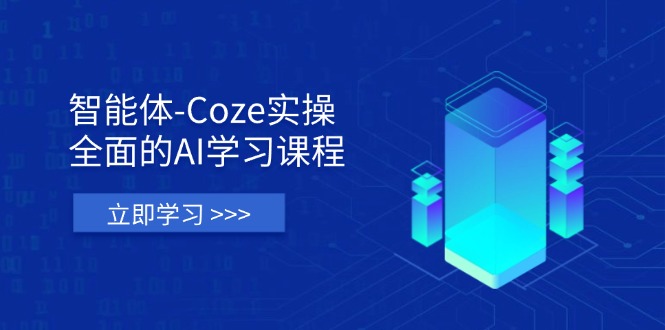 智能体-Coze实操：全面的AI学习课程，涵盖从理论基础到实战应用的全过程-云创项目库