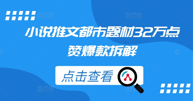 小说推文都市题材32万点赞爆款拆解-云创项目库