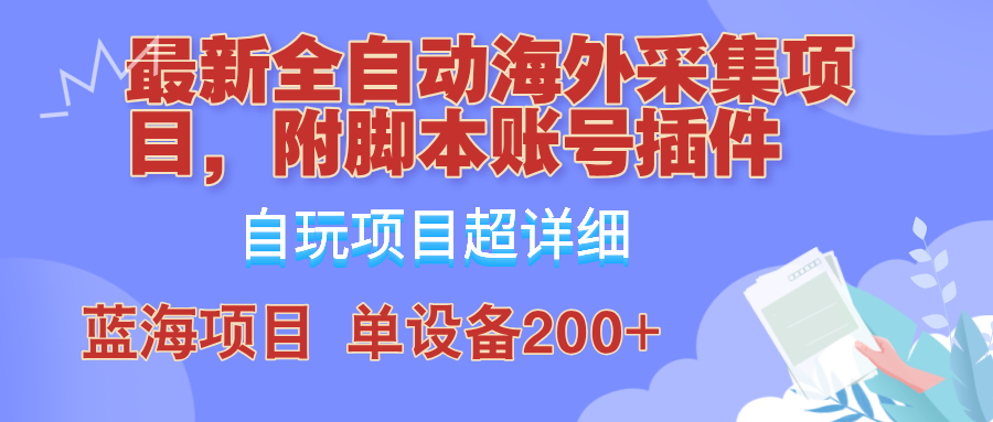 外面卖4980的全自动海外采集项目，带脚本账号插件保姆级教学，号称单日200+-云创项目库